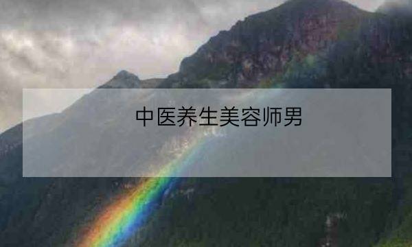 中医养生美容师男 男美容师做的工作有哪些 全优教育