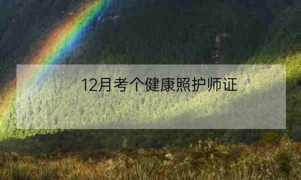 12月考个健康照护师证，给2024年职业技能提升完美ending!-全优教育