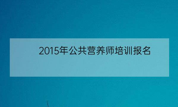 2015年公共营养师培训报名,全国营养师报考官网-全优教育