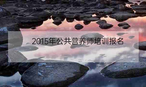 2015年公共营养师培训报名,全国营养师报考官网-全优教育