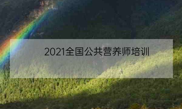 2021全国公共营养师培训,公共营养师2021年报考时间-全优教育