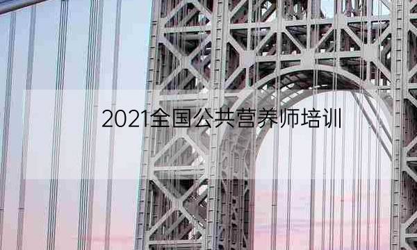 2021全国公共营养师培训,公共营养师2021年报考时间-全优教育