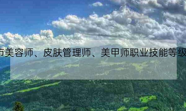 2025年上半年广州市美容师、皮肤管理师、美甲师职业技能等级证证书考试计划已更新-全优教育