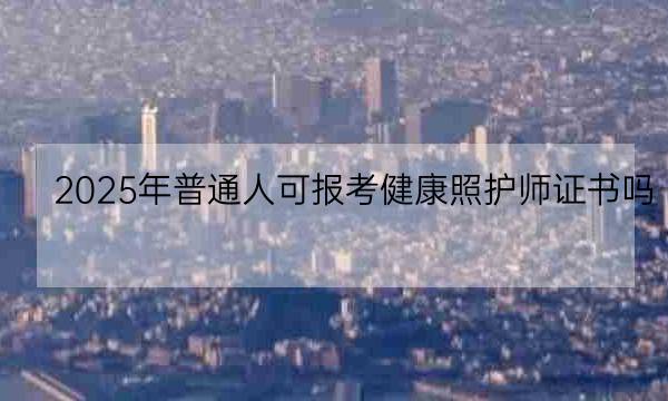 2025年普通人可报考健康照护师证书吗？考取证书有啥作用！-全优教育