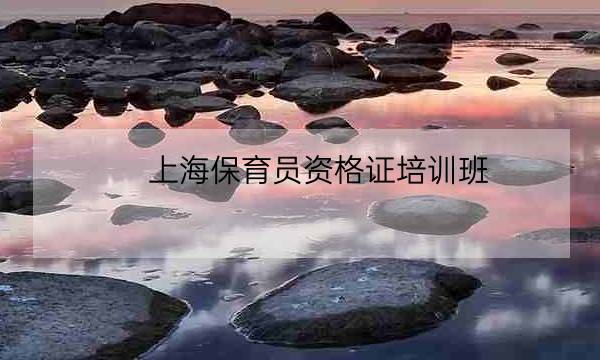 上海保育员资格证培训班,上海保育员报考官网-全优教育