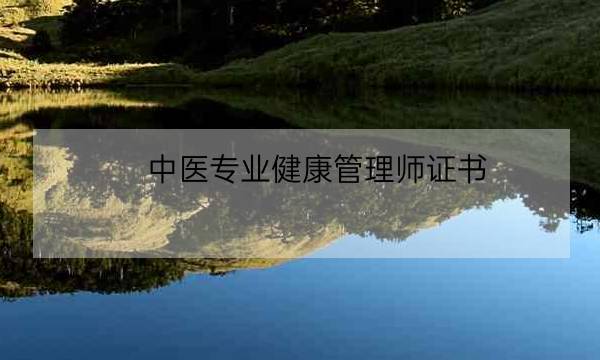 中医专业健康管理师证书,健康管理师证书含金量-全优教育