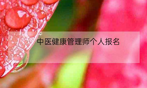 中医健康管理师个人报名,中医健康管理师证发证机构-全优教育