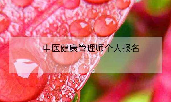 中医健康管理师个人报名,中医健康管理师证发证机构-全优教育