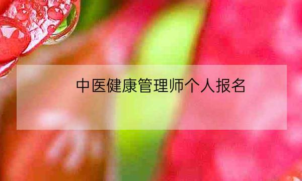 中医健康管理师个人报名,中医健康管理师证发证机构-全优教育