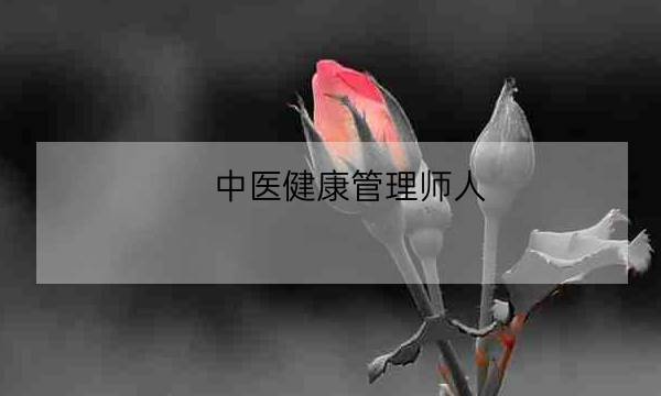 中医健康管理师人,中医健康管理师证发证机构-全优教育