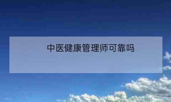 中医健康管理师可靠吗,龙德教育健康管理师靠谱吗-全优教育