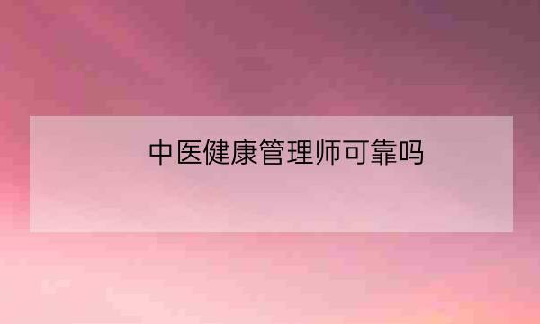 中医健康管理师可靠吗,龙德教育健康管理师靠谱吗-全优教育