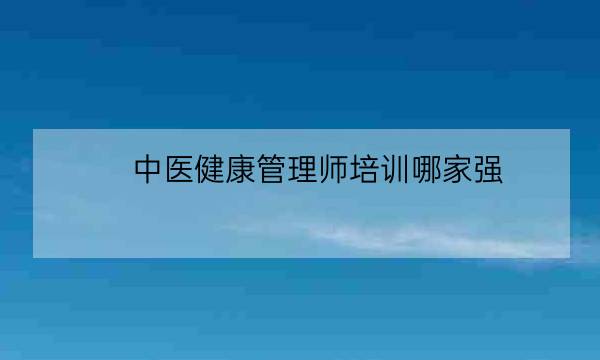 中医健康管理师培训哪家强,中医健康管理师证发证机构-全优教育