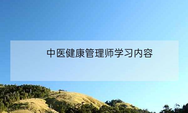 中医健康管理师学习内容-全优教育