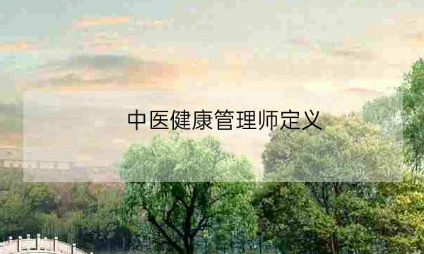 中医健康管理师定义,健康管理师是什么职业-全优教育