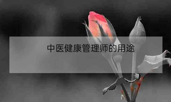 中医健康管理师的用途,健康管理师证的用途-全优教育