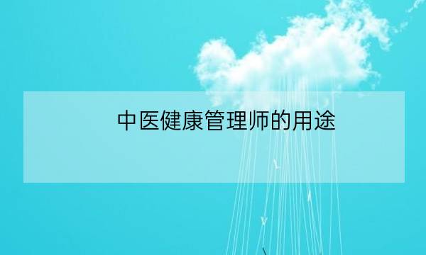 中医健康管理师的用途,健康管理师证的用途-全优教育