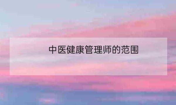 中医健康管理师的范围,什么是健康管理师-全优教育