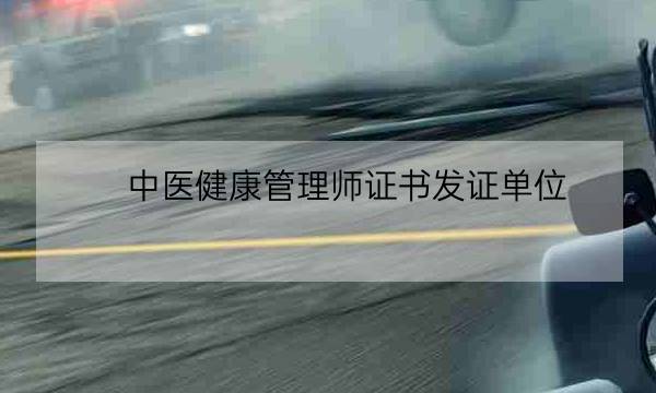 中医健康管理师证书发证单位,健康管理师证书发证机关-全优教育