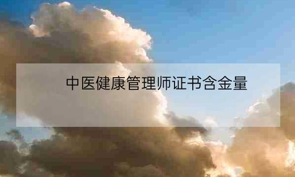 中医健康管理师证书含金量,三级健康管理师报名条件-全优教育