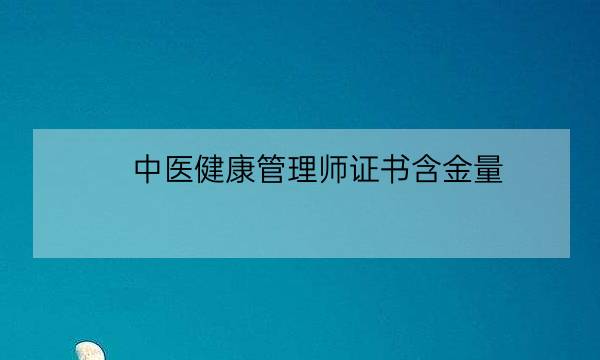 中医健康管理师证书含金量,三级健康管理师报名条件-全优教育