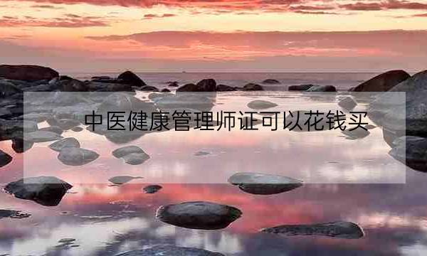 中医健康管理师证可以花钱买,中医健康管理师证发证机构-全优教育