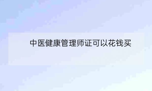 中医健康管理师证可以花钱买,中医健康管理师证发证机构-全优教育