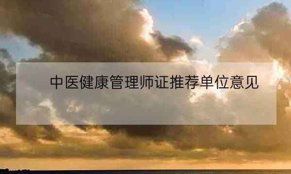 中医健康管理师证推荐单位意见,健康管理师哪里需要-全优教育