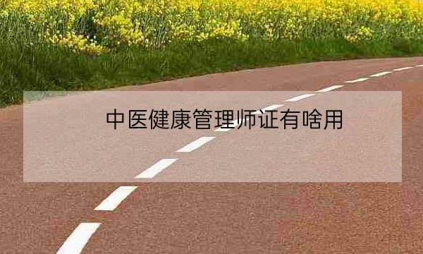 中医健康管理师证有啥用,健康管理师证国家认可吗-全优教育