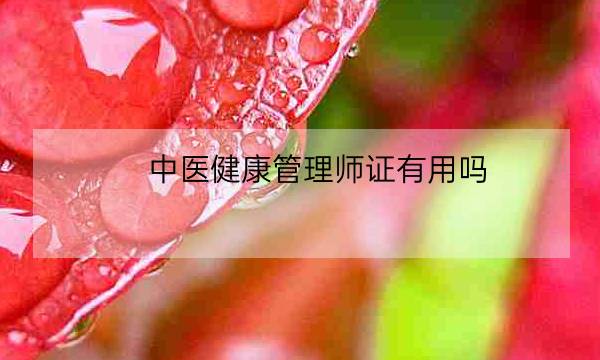 中医健康管理师证有用吗,中医健康管理师证报考条件-全优教育