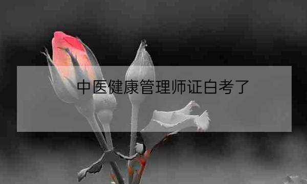 中医健康管理师证白考了,中医健康管理师证发证机构-全优教育