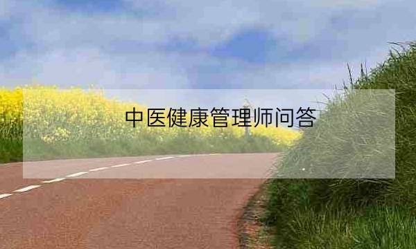 中医健康管理师问答,中医健康管理师证发证机构-全优教育