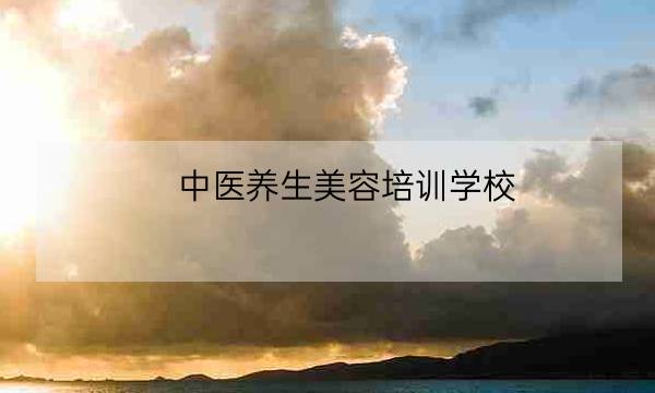 中医养生美容培训学校,正规中医中药培训学校-全优教育