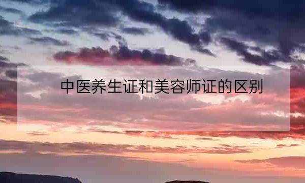 中医养生证和美容师证的区别,中医养生保健考什么证-全优教育