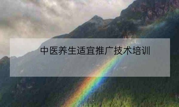 中医养生适宜推广技术培训,中医药适宜证书有用吗-全优教育