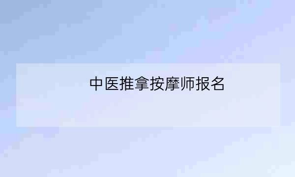 中医推拿按摩师报名,中医推拿培训班-全优教育