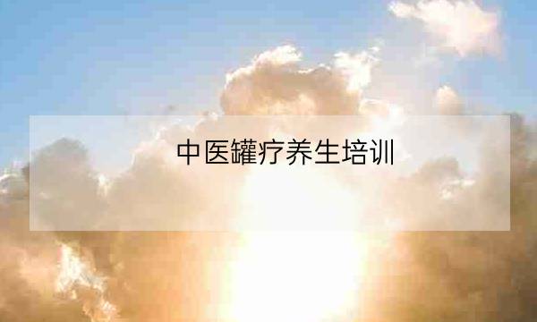 中医罐疗养生培训,拔罐-全优教育