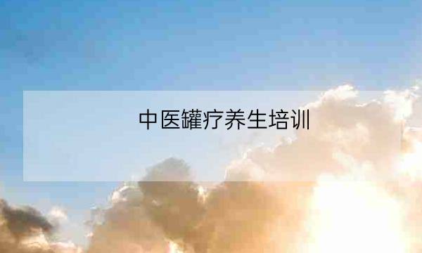 中医罐疗养生培训,拔罐-全优教育