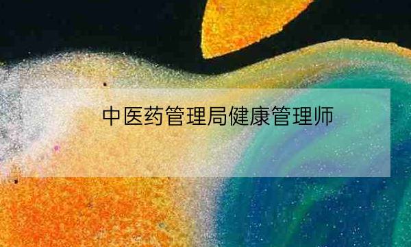 中医药管理局健康管理师,中医健康管理师证发证机构-全优教育