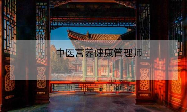 中医营养健康管理师,中医健康管理师含金量-全优教育