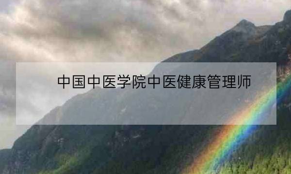 中国中医学院中医健康管理师,中医健康管理师证发证机构-全优教育