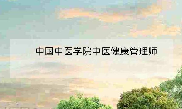 中国中医学院中医健康管理师,中医健康管理师证发证机构-全优教育