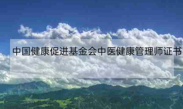 中国健康促进基金会中医健康管理师证书,中国健康产业基金会-全优教育