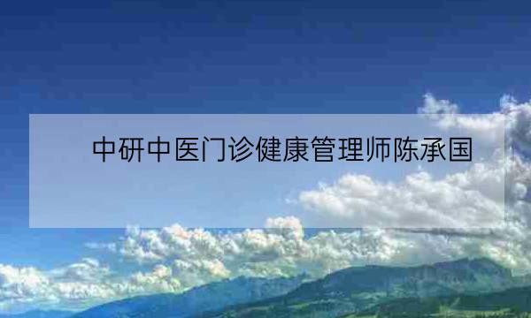 中研中医门诊健康管理师陈承国,健康管理硕士研究生-全优教育