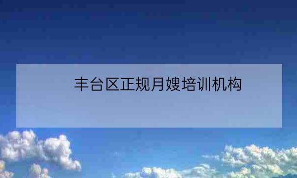 丰台区正规月嫂培训机构,附近月嫂培训中心-全优教育