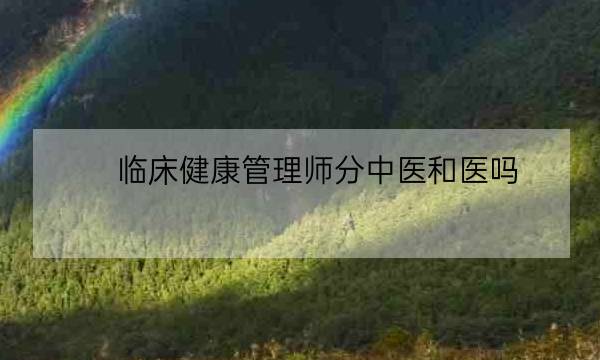 临床健康管理师分中医和医吗,健康管理师-全优教育