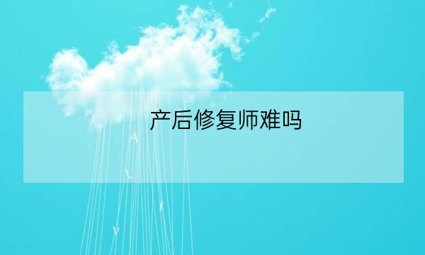 产后修复师难吗,产后修复师怎么样-全优教育