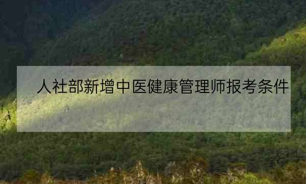 人社部新增中医健康管理师报考条件,健康管理师报考机构-全优教育