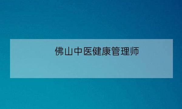 佛山中医健康管理师,私人健康管理师招聘-全优教育