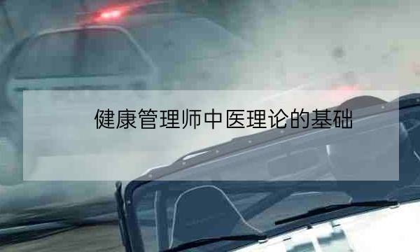 健康管理师中医理论的基础,健康管理师基础知识-全优教育